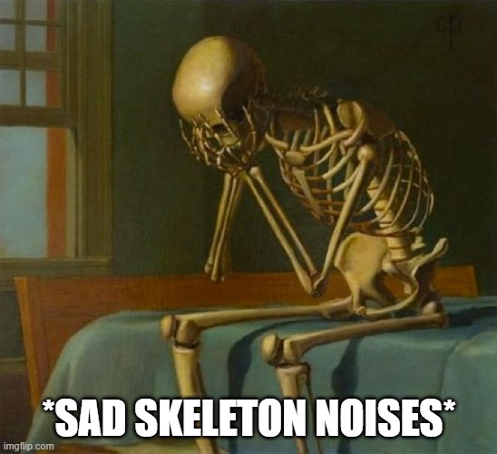 when christmas and even new years crap goes up in stores on october 1st | *SAD SKELETON NOISES* | image tagged in sad skeleton | made w/ Imgflip meme maker