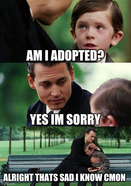 Finding Neverland | AM I ADOPTED? YES IM SORRY; ALRIGHT THATS SAD I KNOW CMON | image tagged in memes,finding neverland | made w/ Imgflip meme maker