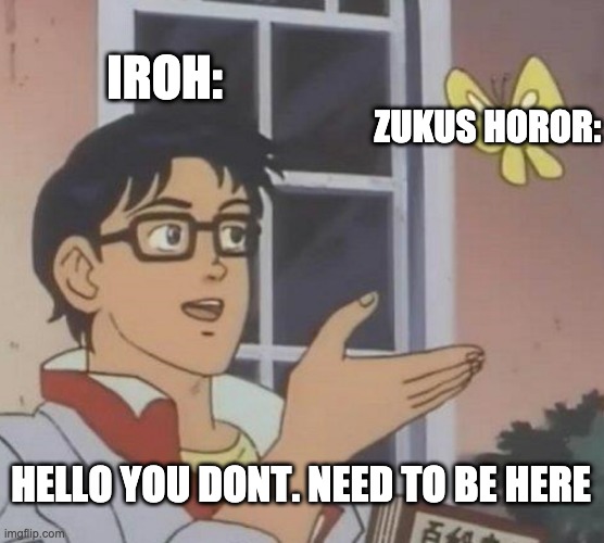 Is This A Pigeon | IROH:; ZUKUS HOROR:; HELLO YOU DONT. NEED TO BE HERE | image tagged in memes,is this a pigeon | made w/ Imgflip meme maker