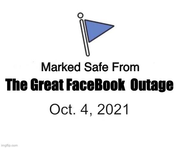 FaceBook Outage | The Great FaceBook  Outage; Oct. 4, 2021 | image tagged in memes,marked safe from,facebook,blackout,fail | made w/ Imgflip meme maker