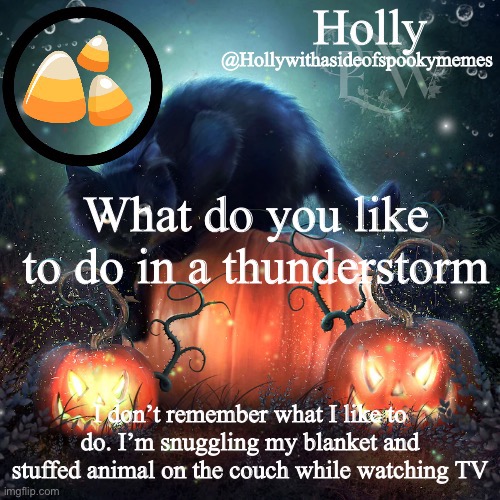 Holly Halloween announcement | What do you like to do in a thunderstorm; I don’t remember what I like to do. I’m snuggling my blanket and stuffed animal on the couch while watching TV | image tagged in holly halloween announcement | made w/ Imgflip meme maker