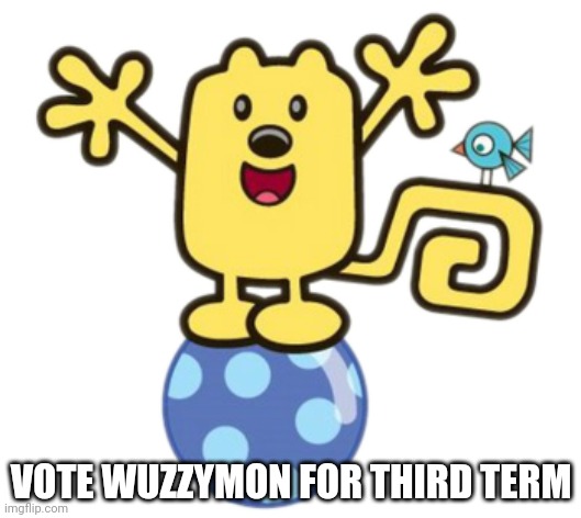 I'm helping out wuzzymon to win the election | VOTE WUZZYMON FOR THIRD TERM | image tagged in wubbzy | made w/ Imgflip meme maker