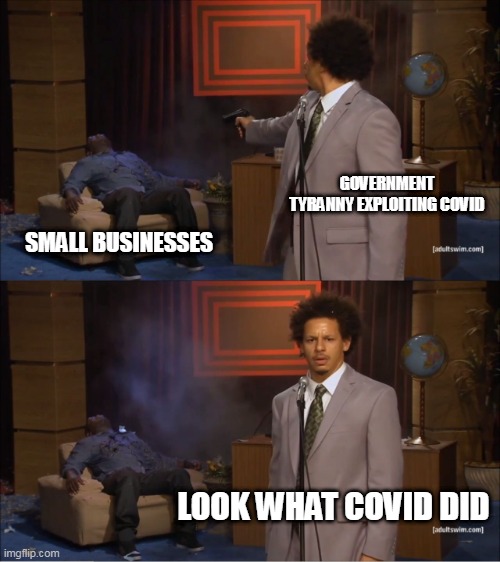 covid tyranny | GOVERNMENT TYRANNY EXPLOITING COVID; SMALL BUSINESSES; LOOK WHAT COVID DID | image tagged in memes,who killed hannibal,covid19 | made w/ Imgflip meme maker