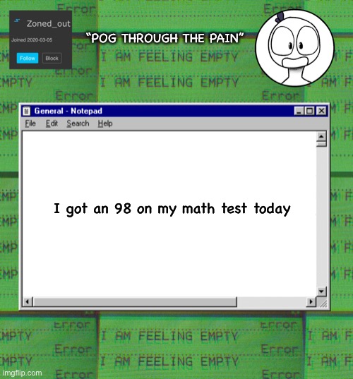Got another test in a week :/ | “POG THROUGH THE PAIN”; I got an 98 on my math test today | image tagged in zonedout s webcore template | made w/ Imgflip meme maker
