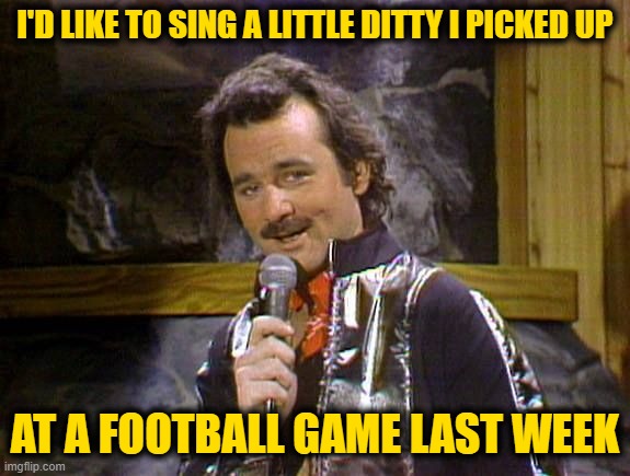 Bill Murray Lounge Singer | I'D LIKE TO SING A LITTLE DITTY I PICKED UP AT A FOOTBALL GAME LAST WEEK | image tagged in bill murray lounge singer | made w/ Imgflip meme maker