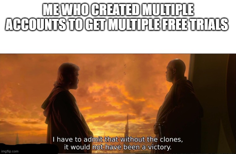 without the clones it would have not been a victory | ME WHO CREATED MULTIPLE ACCOUNTS TO GET MULTIPLE FREE TRIALS | image tagged in without the clones it would have not been a victory | made w/ Imgflip meme maker