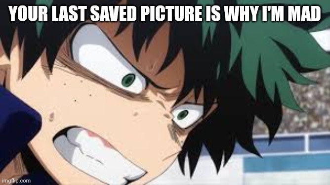 A trend stolen from a Facebook anime group | YOUR LAST SAVED PICTURE IS WHY I'M MAD | image tagged in deku anger | made w/ Imgflip meme maker