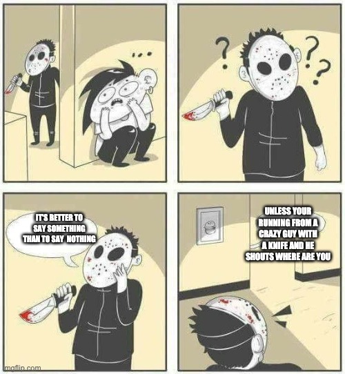 Hiding from serial killer comic | UNLESS YOUR RUNNING FROM A CRAZY GUY WITH A KNIFE AND HE SHOUTS WHERE ARE YOU; IT'S BETTER TO SAY SOMETHING THAN TO SAY  NOTHING | image tagged in hiding from serial killer comic | made w/ Imgflip meme maker