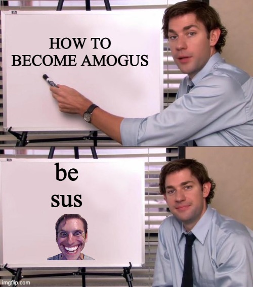 Jim Halpert Explains | HOW TO BECOME AMOGUS; be sus | image tagged in jim halpert explains | made w/ Imgflip meme maker