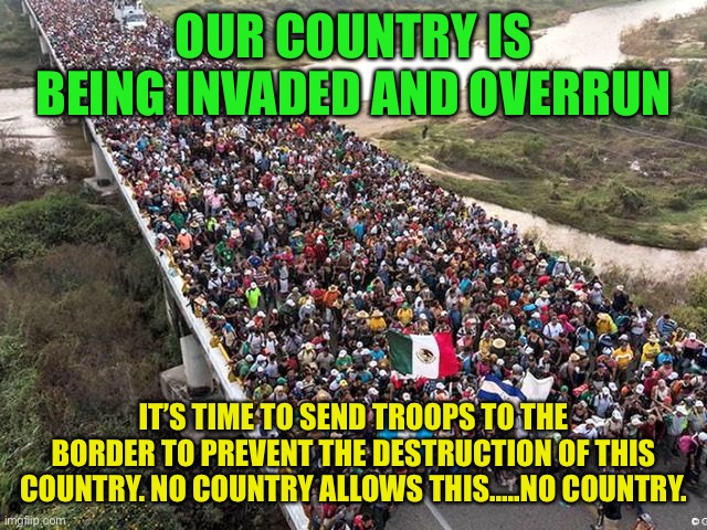 Joe Biden and the progressives hates America | OUR COUNTRY IS BEING INVADED AND OVERRUN; IT’S TIME TO SEND TROOPS TO THE BORDER TO PREVENT THE DESTRUCTION OF THIS COUNTRY. NO COUNTRY ALLOWS THIS…..NO COUNTRY. | image tagged in george soros,traitor joe,primary function of government,defend the countries borders,progressives | made w/ Imgflip meme maker