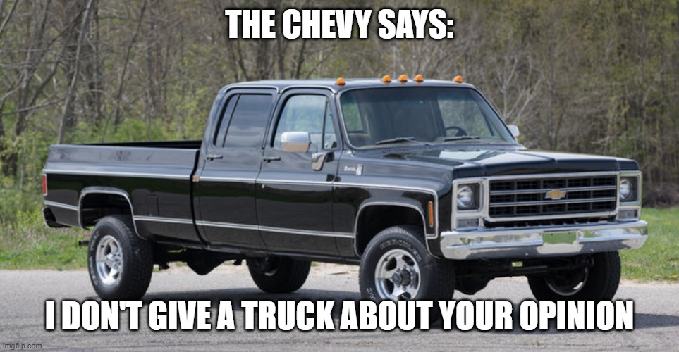chevy squarebody | THE CHEVY SAYS: I DON'T GIVE A TRUCK ABOUT YOUR OPINION | image tagged in chevy squarebody | made w/ Imgflip meme maker