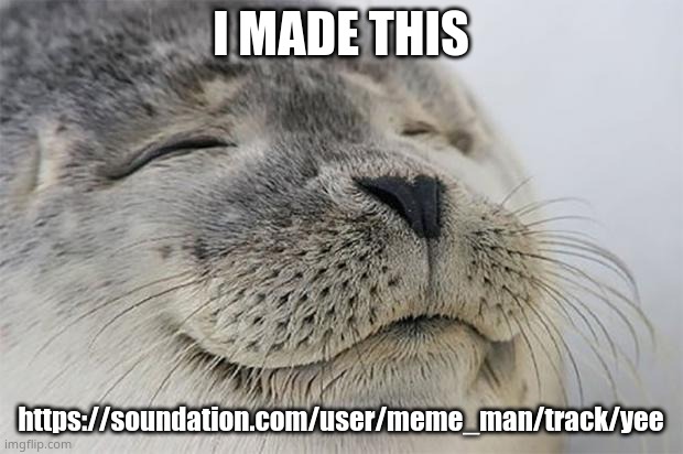 y e e | I MADE THIS; https://soundation.com/user/meme_man/track/yee | image tagged in memes,satisfied seal | made w/ Imgflip meme maker