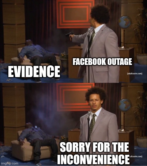 Who Killed Hannibal Meme | FACEBOOK OUTAGE; EVIDENCE; SORRY FOR THE INCONVENIENCE | image tagged in memes,who killed hannibal | made w/ Imgflip meme maker