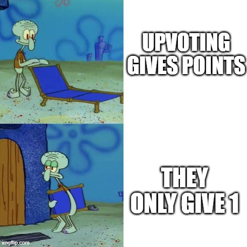 You just get 1 | UPVOTING GIVES POINTS; THEY ONLY GIVE 1 | image tagged in squidward lounge chair meme,upvote,memes,funny,gifs,oh wow are you actually reading these tags | made w/ Imgflip meme maker