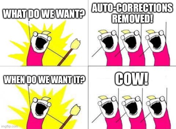 What Do We Want | WHAT DO WE WANT? AUTO-CORRECTIONS REMOVED! COW! WHEN DO WE WANT IT? | image tagged in memes,what do we want | made w/ Imgflip meme maker