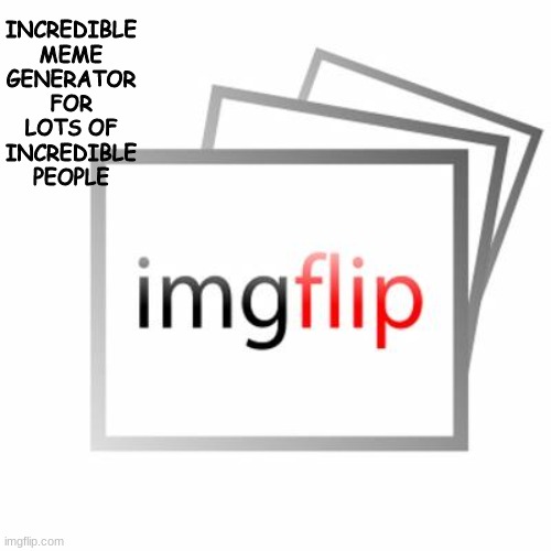 what does imgflip stand for? | INCREDIBLE MEME GENERATOR FOR LOTS OF INCREDIBLE PEOPLE | image tagged in imgflip | made w/ Imgflip meme maker