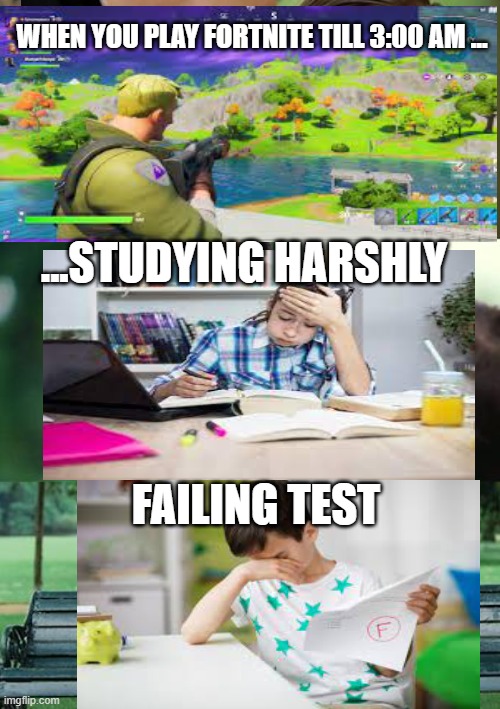 Fortnite sleep repeat | WHEN YOU PLAY FORTNITE TILL 3:00 AM ... ...STUDYING HARSHLY; FAILING TEST | image tagged in memes | made w/ Imgflip meme maker