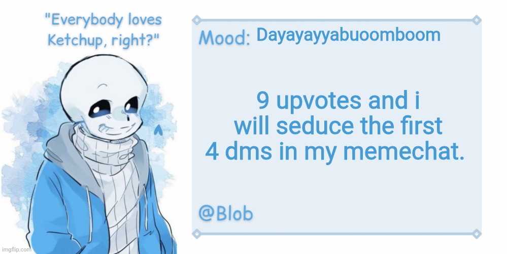 Blob's Sans Template | Dayayayyabuoomboom; 9 upvotes and i will seduce the first 4 dms in my memechat. | image tagged in blob's sans template | made w/ Imgflip meme maker