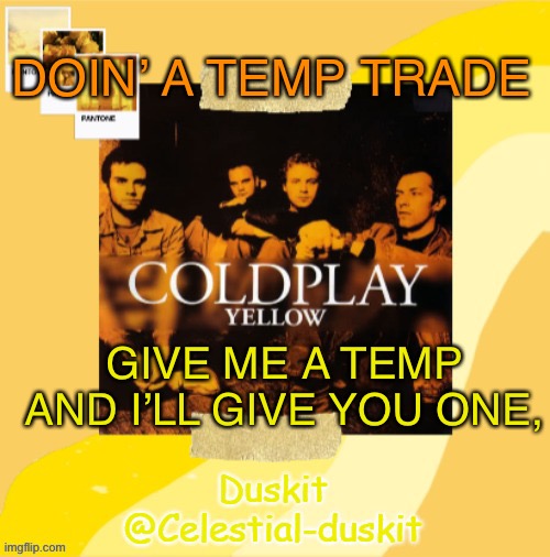 Duskit’s Coldplay temp ty yachi | DOIN’ A TEMP TRADE; GIVE ME A TEMP AND I’LL GIVE YOU ONE, | image tagged in duskit s coldplay temp | made w/ Imgflip meme maker