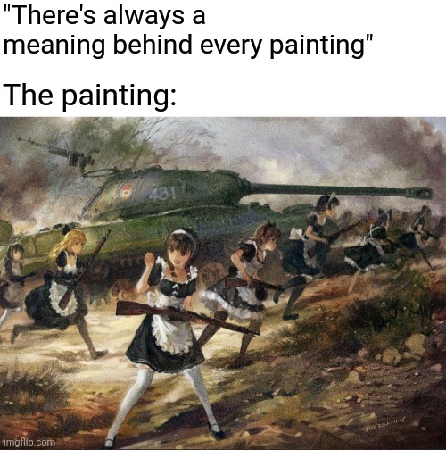 "There's always a meaning behind every painting"; The painting: | image tagged in anime memes,maid | made w/ Imgflip meme maker