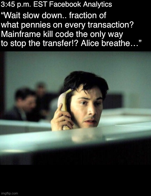 Seen it in a movie once | 3:45 p.m. EST Facebook Analytics; “Wait slow down.. fraction of what pennies on every transaction? Mainframe kill code the only way to stop the transfer!? Alice breathe…” | image tagged in office space,facebook | made w/ Imgflip meme maker