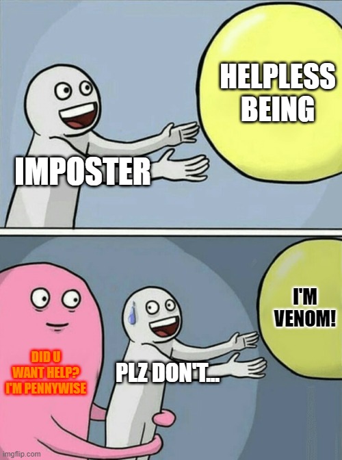 thinks his da boss | HELPLESS BEING; IMPOSTER; I'M VENOM! DID U WANT HELP? I'M PENNYWISE; PLZ DON'T... | image tagged in memes,running away balloon | made w/ Imgflip meme maker