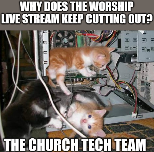 Church Tech Crew | WHY DOES THE WORSHIP LIVE STREAM KEEP CUTTING OUT? THE CHURCH TECH TEAM | image tagged in church | made w/ Imgflip meme maker