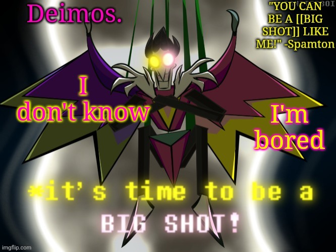 Deimos [[BIG SHOT]] temp | I don't know; I'm bored | image tagged in deimos big shot temp | made w/ Imgflip meme maker