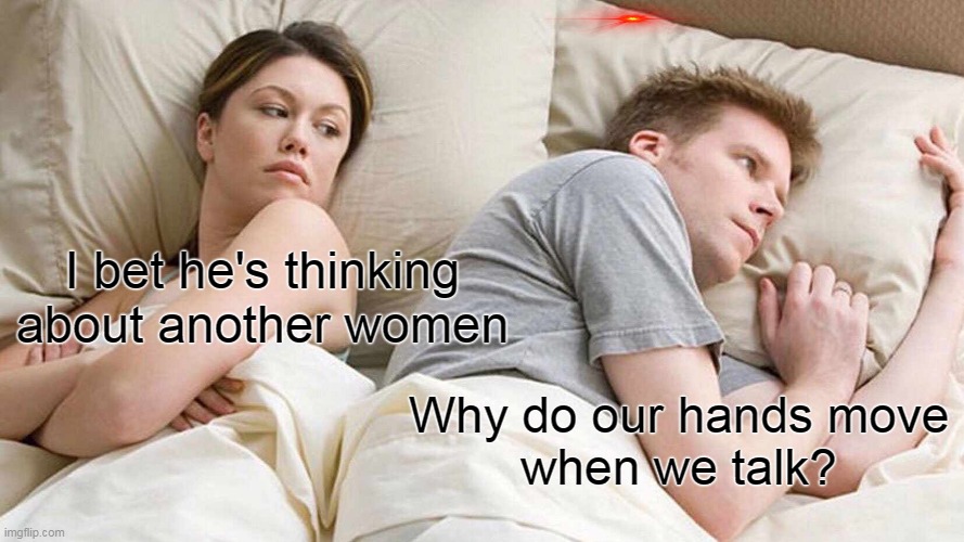 I Bet He's Thinking About Other Women Meme | I bet he's thinking
about another women; Why do our hands move
when we talk? | image tagged in memes,i bet he's thinking about other women | made w/ Imgflip meme maker