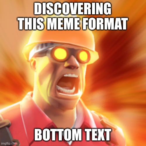 Engineer gaming | DISCOVERING THIS MEME FORMAT; BOTTOM TEXT | image tagged in tf2 engineer | made w/ Imgflip meme maker