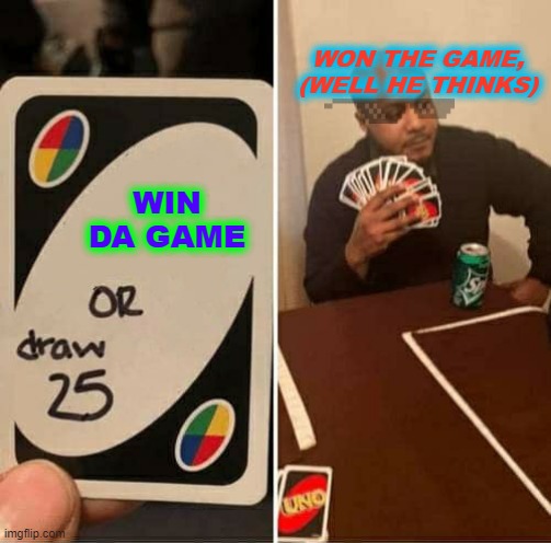 when life goes wrong | WON THE GAME, (WELL HE THINKS); WIN DA GAME | image tagged in memes,uno draw 25 cards | made w/ Imgflip meme maker