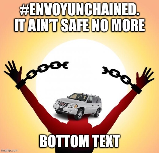 Farewell, Envoy. And welcome back, Envoy. :) | #ENVOYUNCHAINED. IT AIN’T SAFE NO MORE; BOTTOM TEXT | image tagged in envoy freedom,envoy,freedom,it aint,safe,no more | made w/ Imgflip meme maker