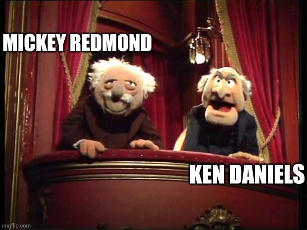 Statler and Waldorf | MICKEY REDMOND; KEN DANIELS | image tagged in statler and waldorf | made w/ Imgflip meme maker