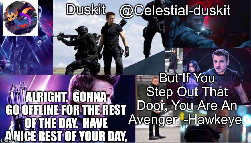 Duskit’s hawkeye temp | ALRIGHT.  GONNA GO OFFLINE FOR THE REST OF THE DAY.  HAVE A NICE REST OF YOUR DAY, | image tagged in duskit s hawkeye temp | made w/ Imgflip meme maker