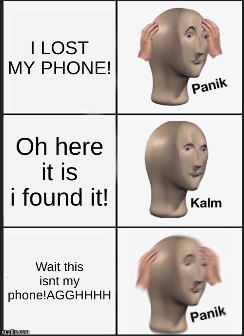 Panik Kalm Panik Meme | I LOST MY PHONE! Oh here it is i found it! Wait this isnt my phone!AGGHHHH | image tagged in memes,panik kalm panik | made w/ Imgflip meme maker