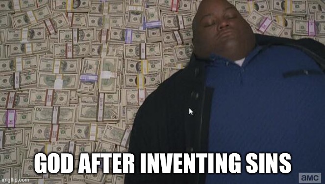 For real | GOD AFTER INVENTING SINS | image tagged in fat rich man laying down on money | made w/ Imgflip meme maker