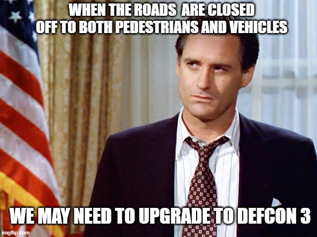 WHEN THE ROADS  ARE CLOSED OFF TO BOTH PEDESTRIANS AND VEHICLES; WE MAY NEED TO UPGRADE TO DEFCON 3 | made w/ Imgflip meme maker