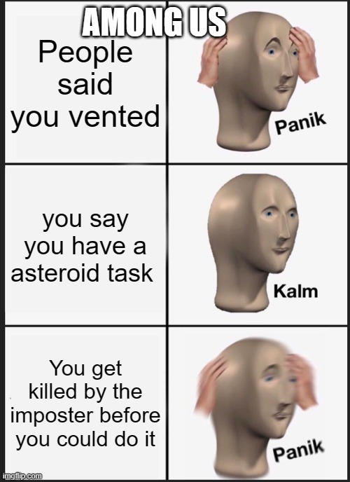 I forgot to submit this 3 days ago xd | AMONG US; People said you vented; you say you have a asteroid task; You get killed by the imposter before you could do it | image tagged in memes,panik kalm panik | made w/ Imgflip meme maker