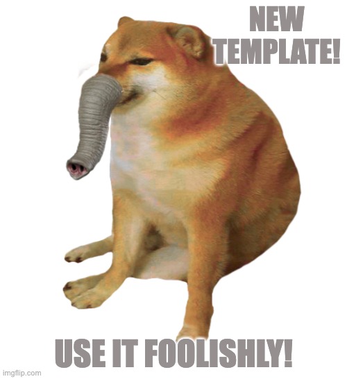 Cheemsephant | NEW TEMPLATE! USE IT FOOLISHLY! | image tagged in cheemsephant | made w/ Imgflip meme maker