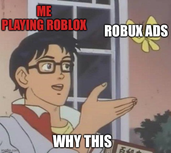 Robux ads is a bad idea | ME PLAYING ROBLOX; ROBUX ADS; WHY THIS | image tagged in memes,is this a pigeon | made w/ Imgflip meme maker
