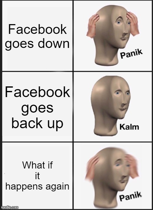 Panik Kalm Panik Meme | Facebook goes down; Facebook goes back up; What if it happens again | image tagged in memes,panik kalm panik | made w/ Imgflip meme maker