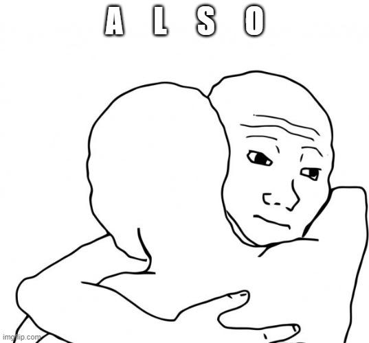 I Know That Feel Bro Meme | A     L     S     O | image tagged in memes,i know that feel bro | made w/ Imgflip meme maker