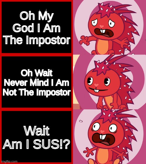 What If Flaky Was SUS | Oh My God I Am The Impostor; Oh Wait Never Mind I Am Not The Impostor; Wait Am I SUS!? | image tagged in flaky panik kalm panik htf,happy tree friends,memes,funny memes,among us,sus | made w/ Imgflip meme maker