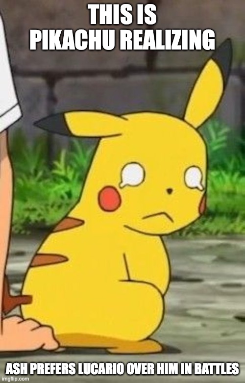 Sad Pikachu | THIS IS PIKACHU REALIZING; ASH PREFERS LUCARIO OVER HIM IN BATTLES | image tagged in memes,pokemon,pikachu | made w/ Imgflip meme maker
