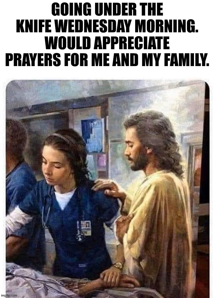  GOING UNDER THE KNIFE WEDNESDAY MORNING. WOULD APPRECIATE PRAYERS FOR ME AND MY FAMILY. | image tagged in thoughts and prayers | made w/ Imgflip meme maker