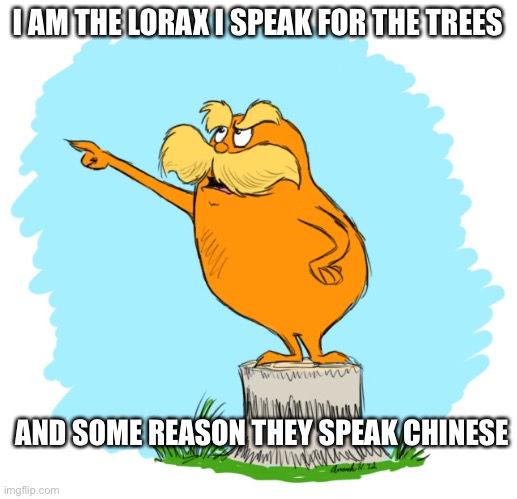 The lorax | I AM THE LORAX I SPEAK FOR THE TREES; AND SOME REASON THEY SPEAK CHINESE | image tagged in the lorax | made w/ Imgflip meme maker