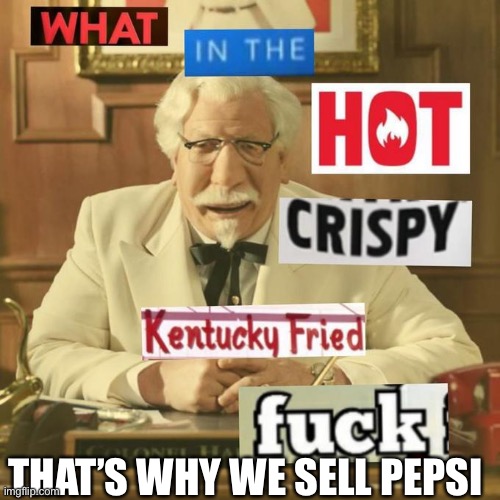 What in the hot crispy kentucky fried frick | THAT’S WHY WE SELL PEPSI | image tagged in what in the hot crispy kentucky fried frick | made w/ Imgflip meme maker