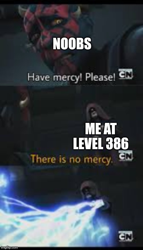 Have mercy please | NOOBS; ME AT LEVEL 386 | image tagged in have mercy please | made w/ Imgflip meme maker