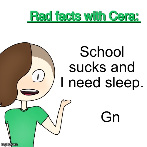 Rad facts with Cera | School sucks and I need sleep. Gn | image tagged in rad facts with cera | made w/ Imgflip meme maker