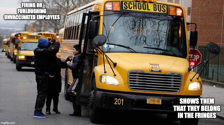 Bus Driver Shortage | FIRING OR FURLOUGHING UNVACCINATED EMPLOYEES; SHOWS THEM THAT THEY BELONG IN THE FRINGES | image tagged in covid-19,memes | made w/ Imgflip meme maker